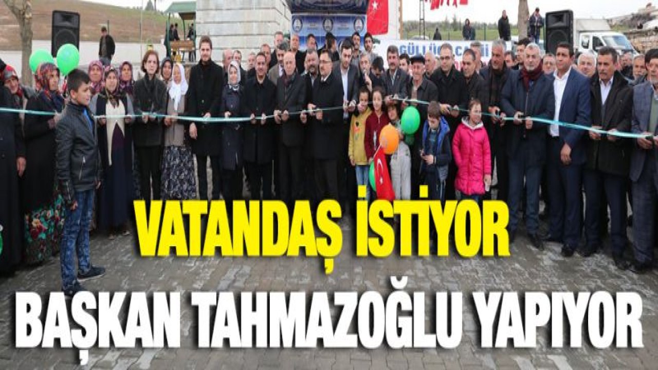 VATANDAŞ İSTİYOR BAŞKAN TAHMAZOĞLU YAPIYOR