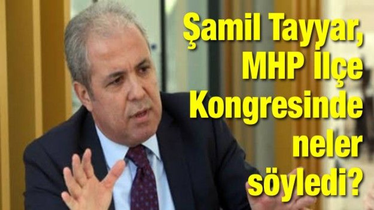 Şamil Tayyar, MHP İlçe Kongresinde neler söyledi?