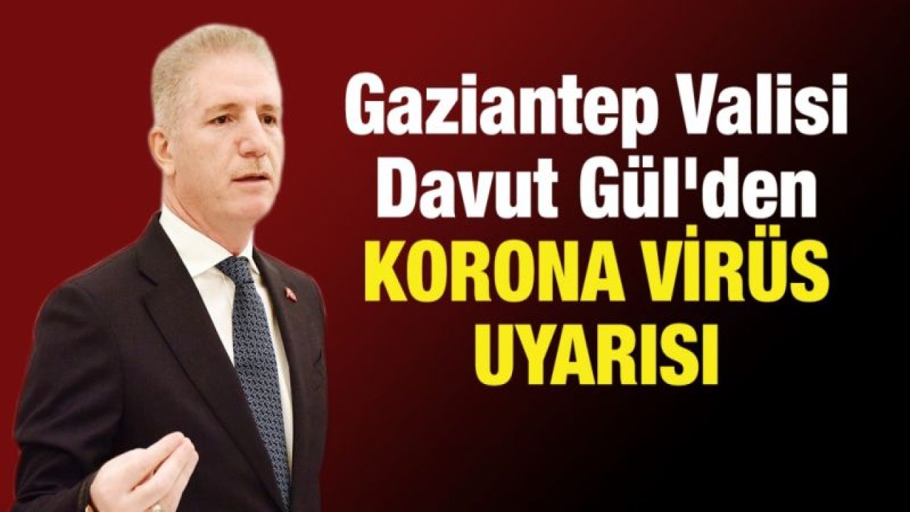 Gaziantep Valisi Davut Gül'den korona virüs uyarısı