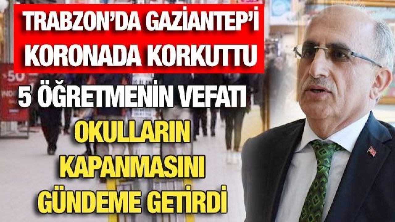 Trabzon’da Gaziantep’i koronada korkuttu... 5 öğretmenin vefatı okulların kapanmasını gündeme getirdi