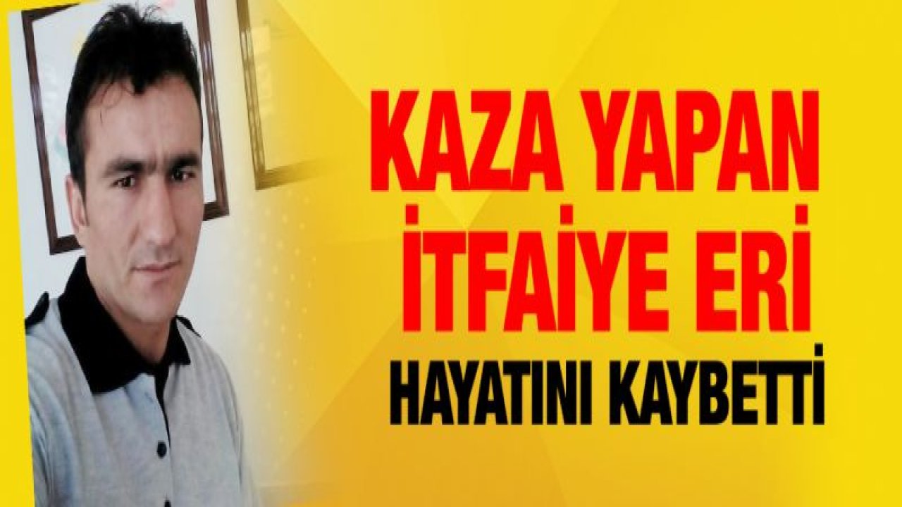 Direksiyon başında fenalaşarak kaza yapan itfaiye eri hayatını kaybetti