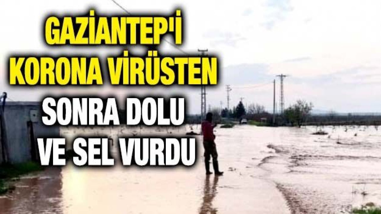 Gaziantep'i Korona virüsten sonra dolu ve sel vurdu