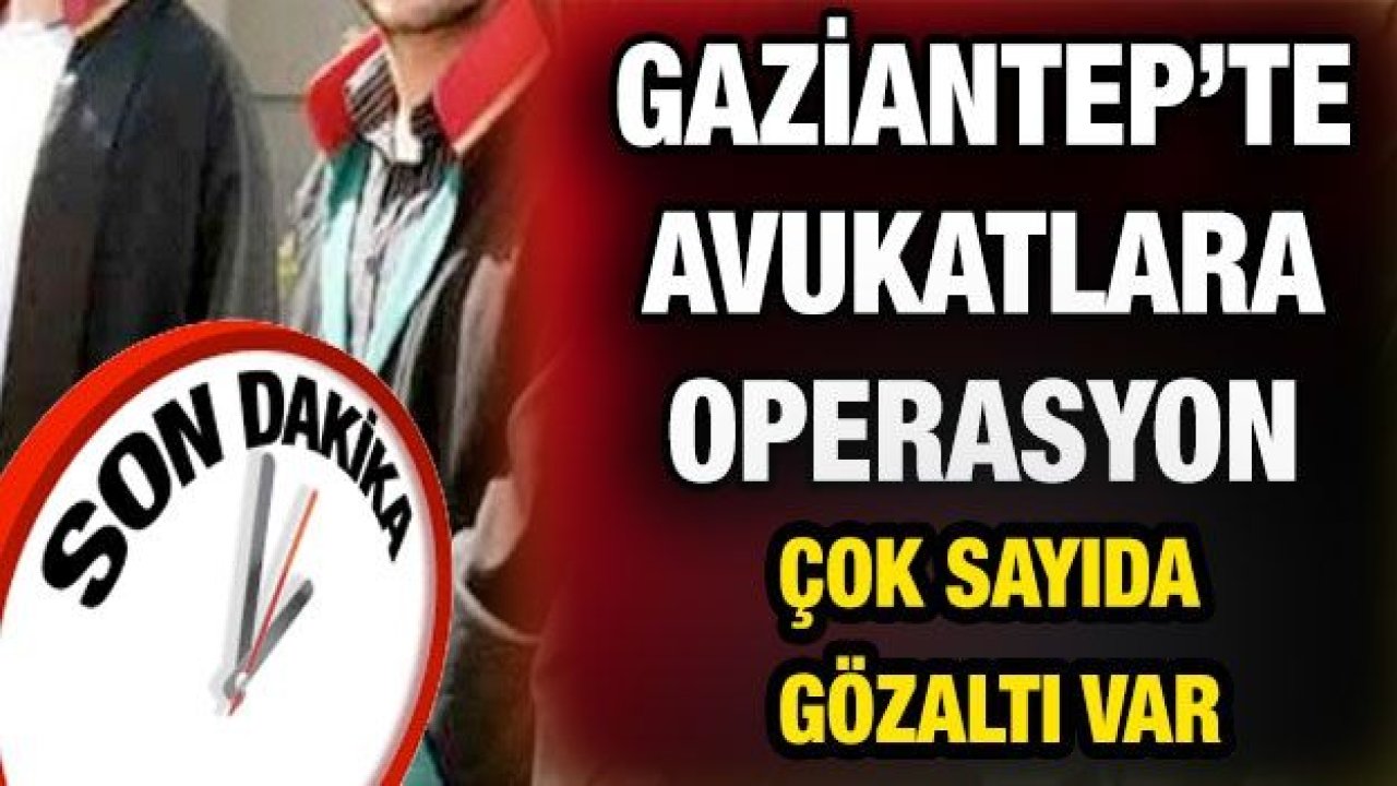 Son dakika... Gaziantep'te şok operasyon, aralarında avukatların da olduğu çok sayıda gözaltı var