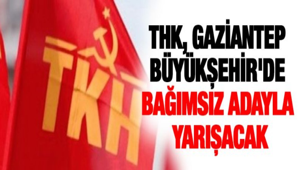 THK, Gaziantep Büyükşehir'de bağımsız adayla yarışacak