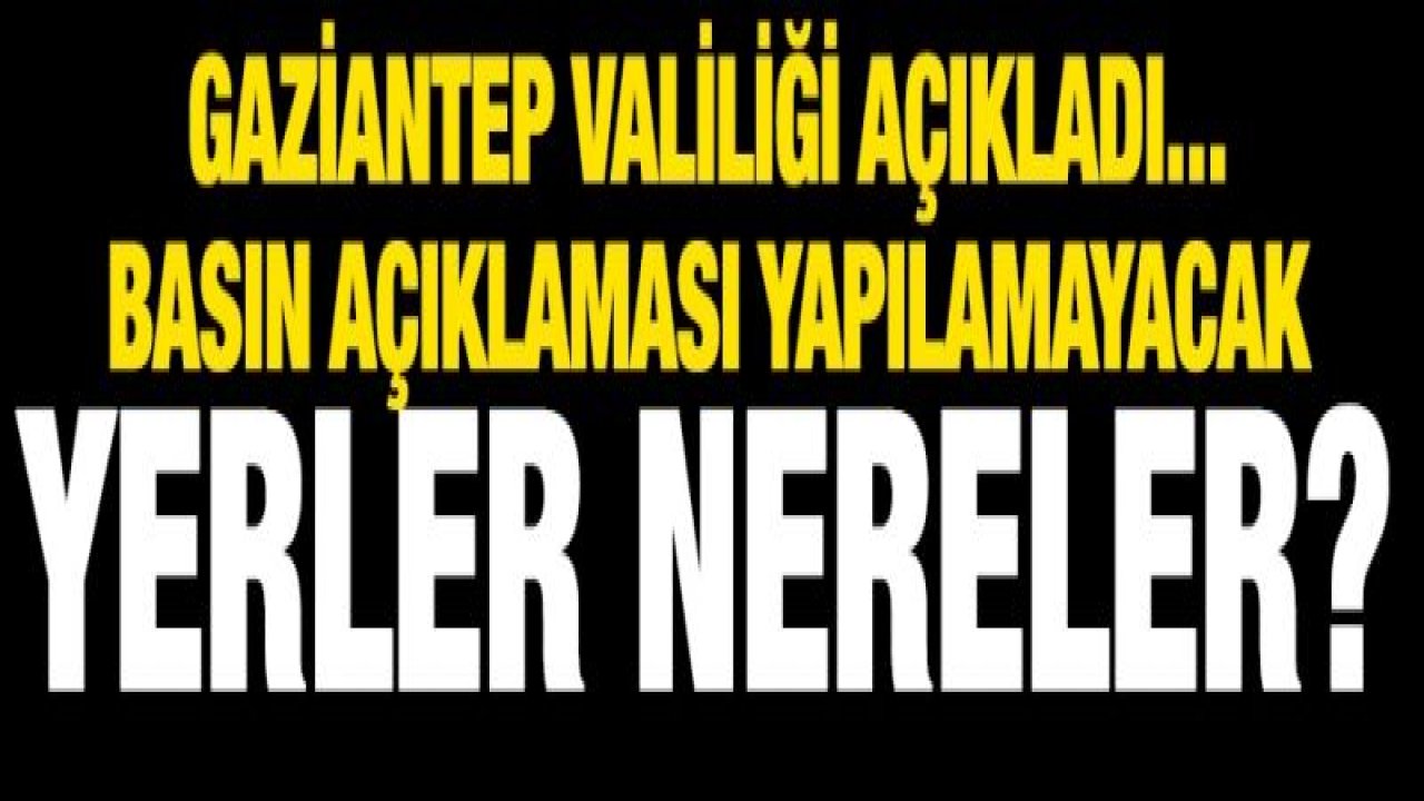 Gaziantep Valiliği açıkladı... Basın Açıklaması Yapılamayacak Yerler nereler?