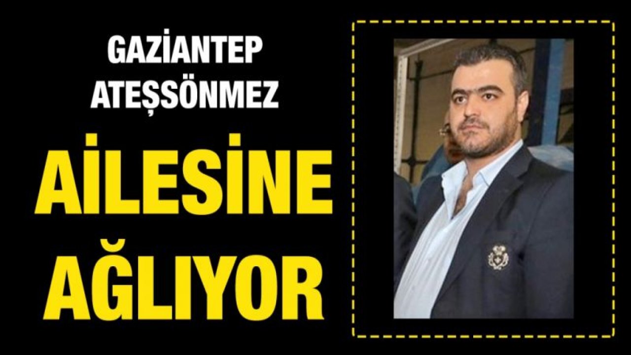 Gaziantep Ateşsönmez ailesine ağlıyor