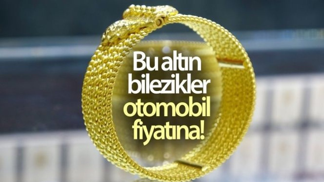 Bu altın bilezikler, otomobil fiyatına alıcı buluyor