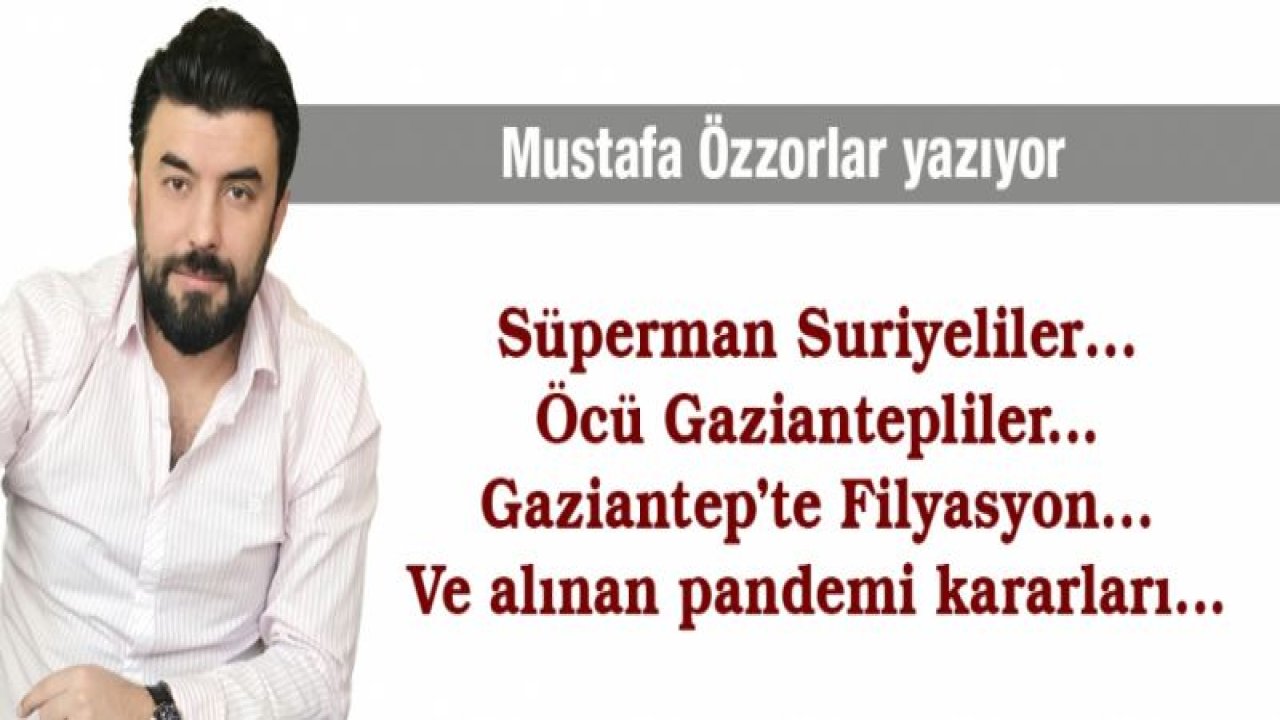 Süperman Suriyeliler… Öcü Gaziantepliler... Gaziantep’te Filyasyon… Ve alınan pandemi kararları...