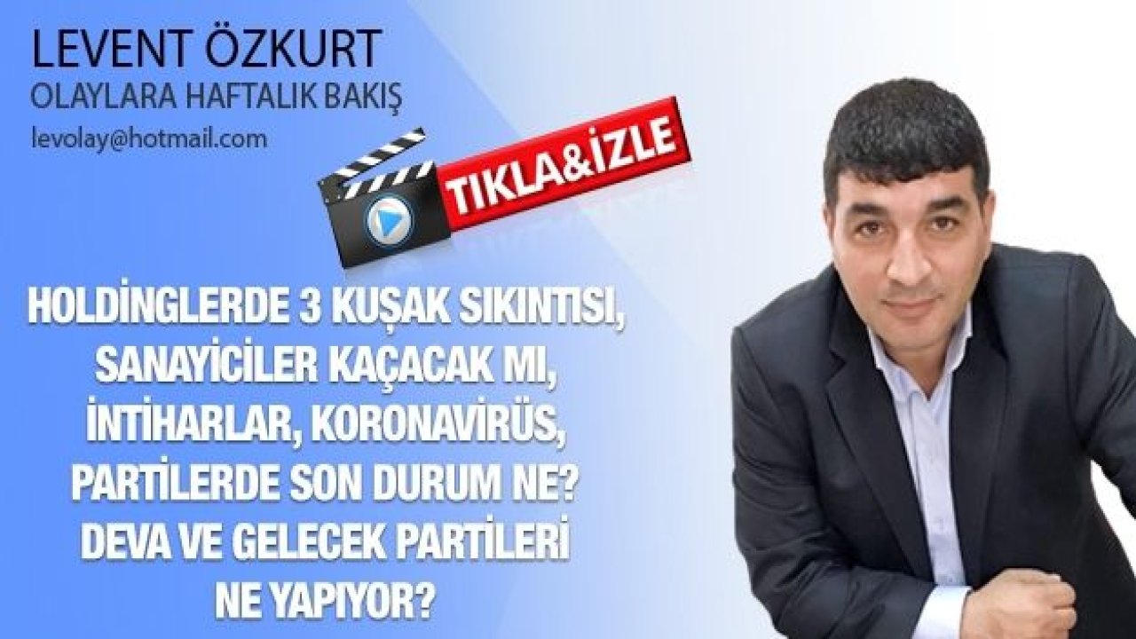 HOLDİNGLERDE 3 KUŞAK SIKINTISI, SANAYİCİLER KAÇACAK MI, İNTİHARLAR, KORONAVİRÜS, PARTİLERDE SON DURUM NE? DEVA VE GELECEK PARTİLERİ NE YAPIYOR?