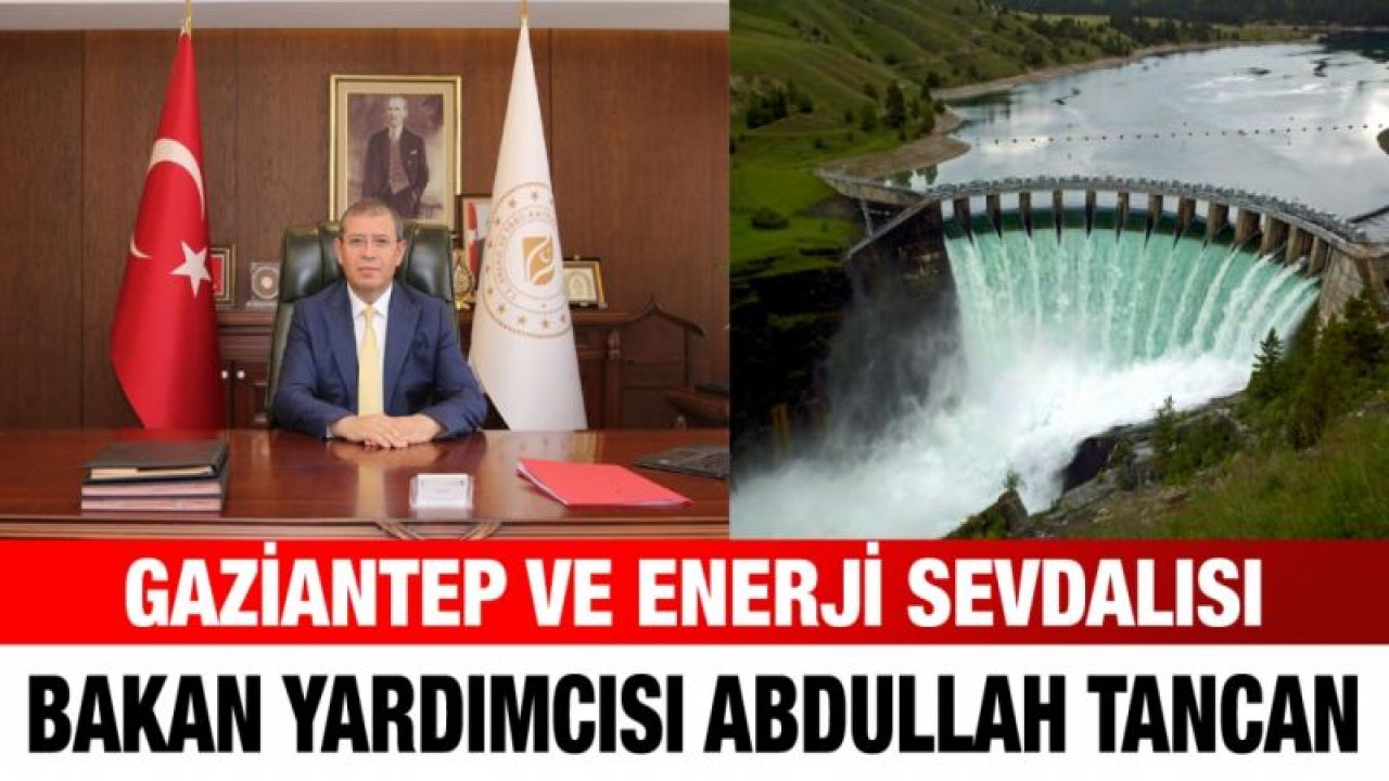 Gaziantep ve Enerji sevdalısı Bakan Yardımcısı Abdullah Tancan