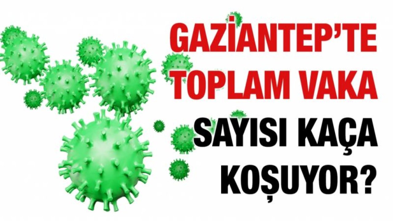 Gaziantep’te toplam vaka sayısı kaça koşuyor?