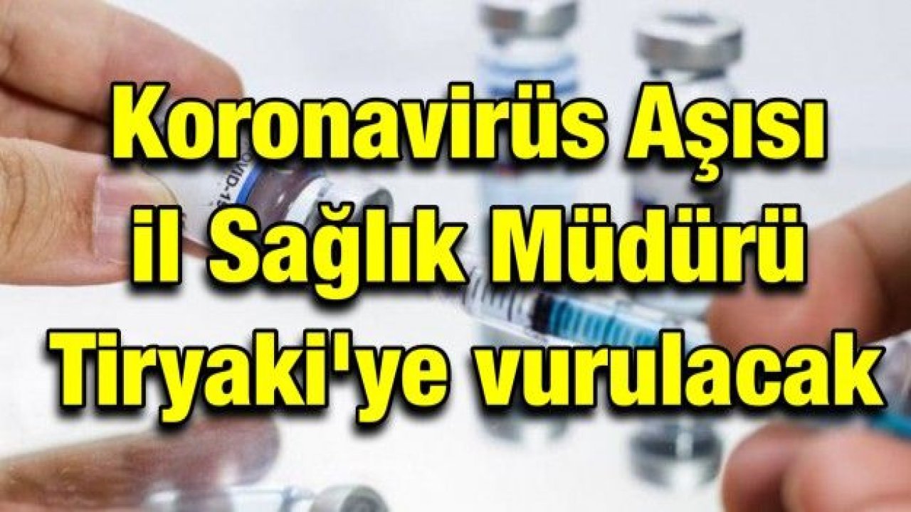 Koronavirüs Aşısı il Sağlık Müdürü Tiryaki'ye vurulacak!..