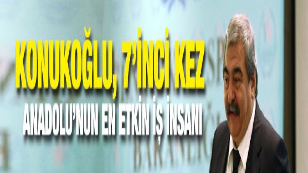 Konukoğlu, 7'İnci Kez Anadolu'nun En Etkin İş İnsanı