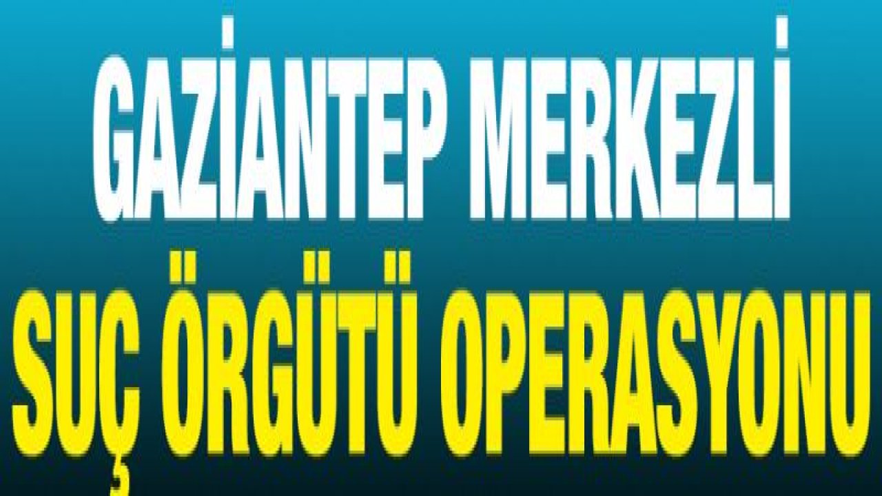 SUÇ ÖRGÜTÜNE OPERASYON