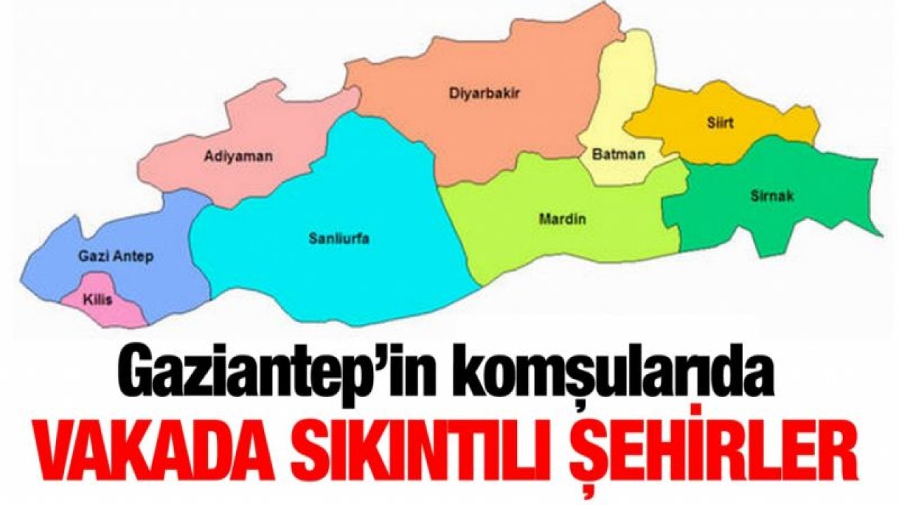 Gaziantep’in komşularında vakada sıkıntılı şehirler