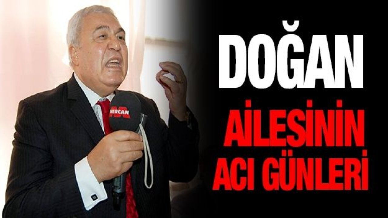 Doğan ailesinin acı günleri