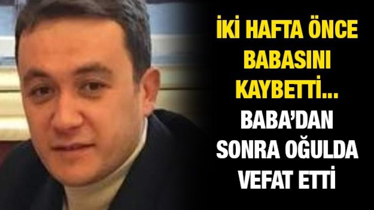 İki hafta önce de babasını kaybetti...  Baba’dan sonra oğulda vefat etti