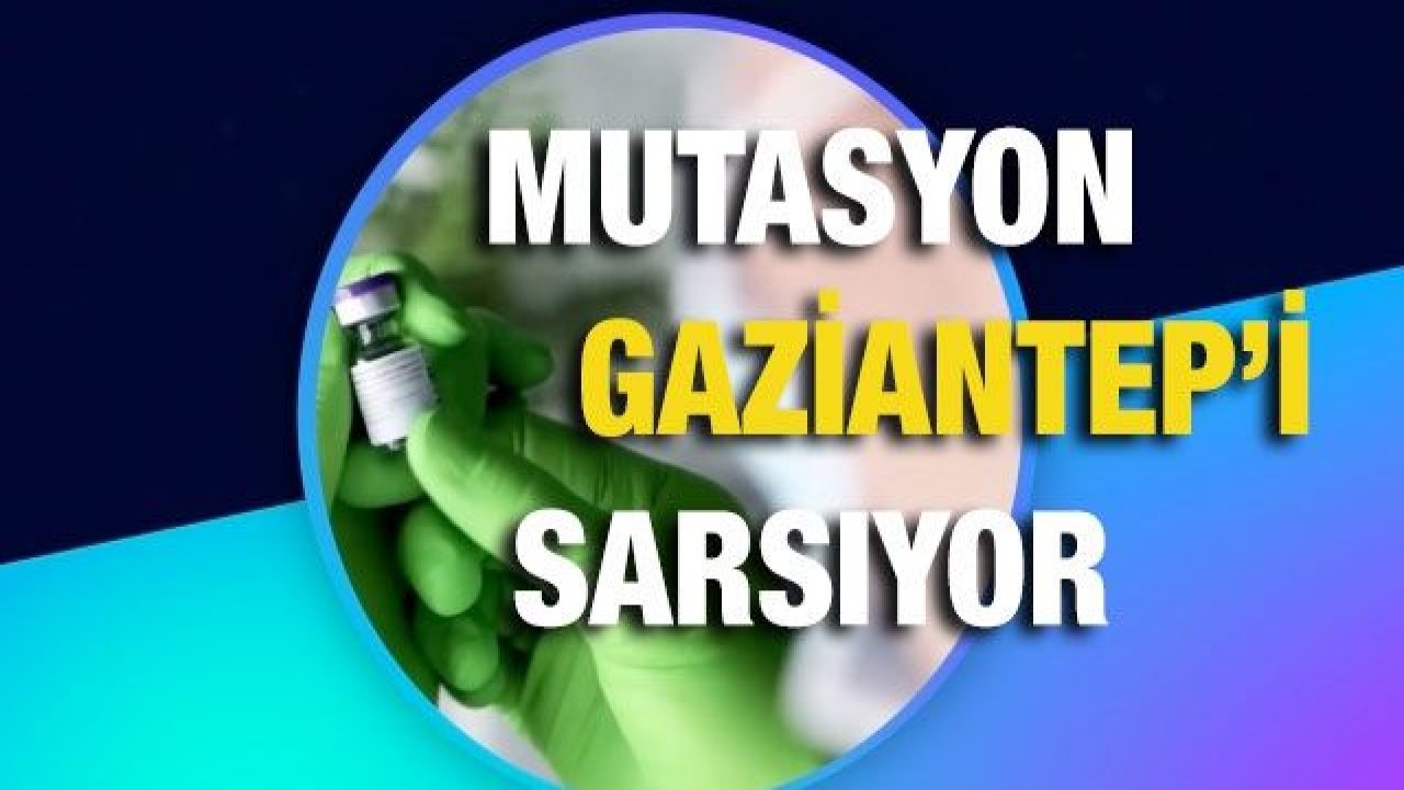 Mutasyon Gaziantep’i sarsıyor