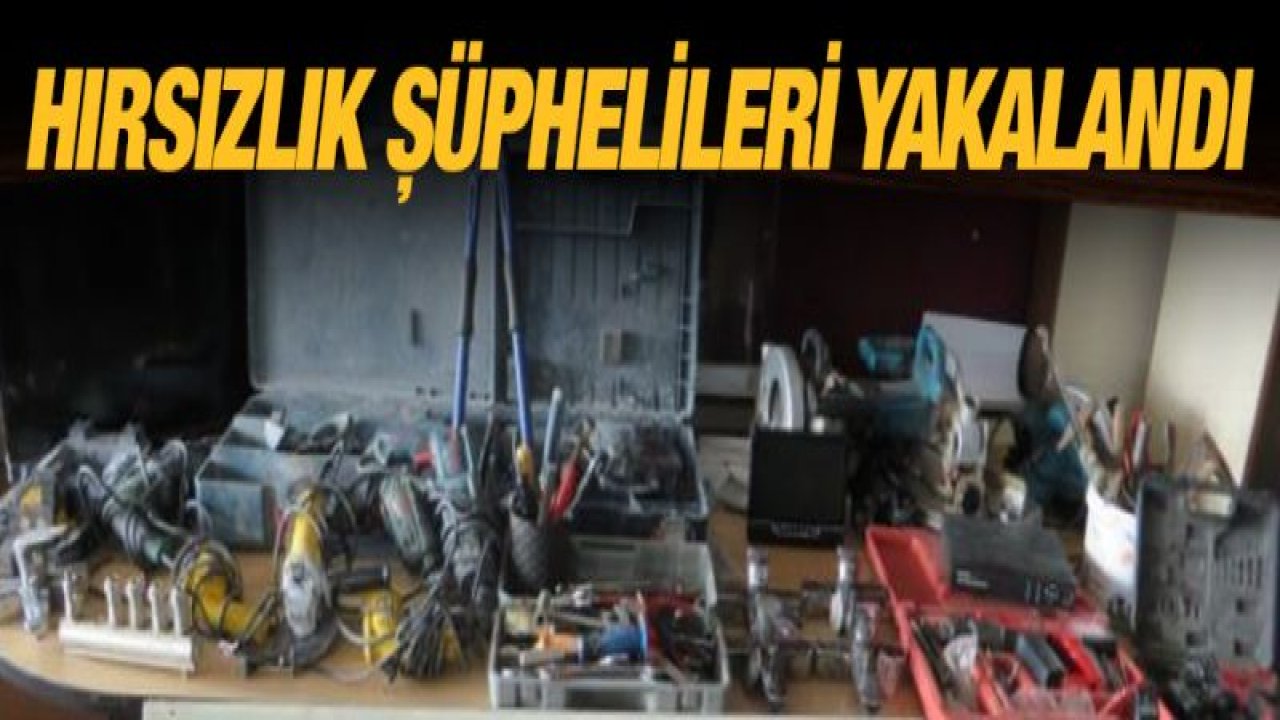 HIRSIZLIK ŞÜPHELİLERİ YAKALANDI