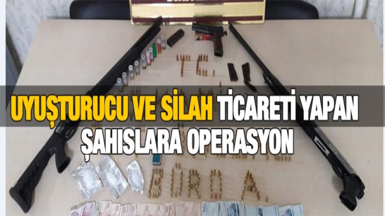 UYUŞTURUCU VE SİLAH TİCARETİ YAPAN ŞAHISLARA OPERASYON