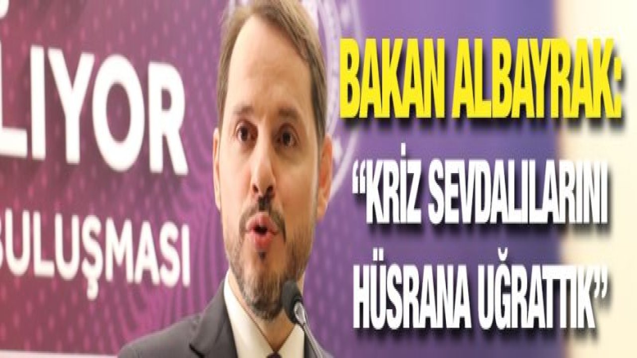 Bakan Albayrak: “Kriz sevdalılarını hüsrana uğrattık”