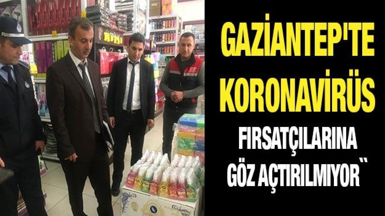 Gaziantep'te koronavirüs fırsatçılarına göz açtırılmıyor