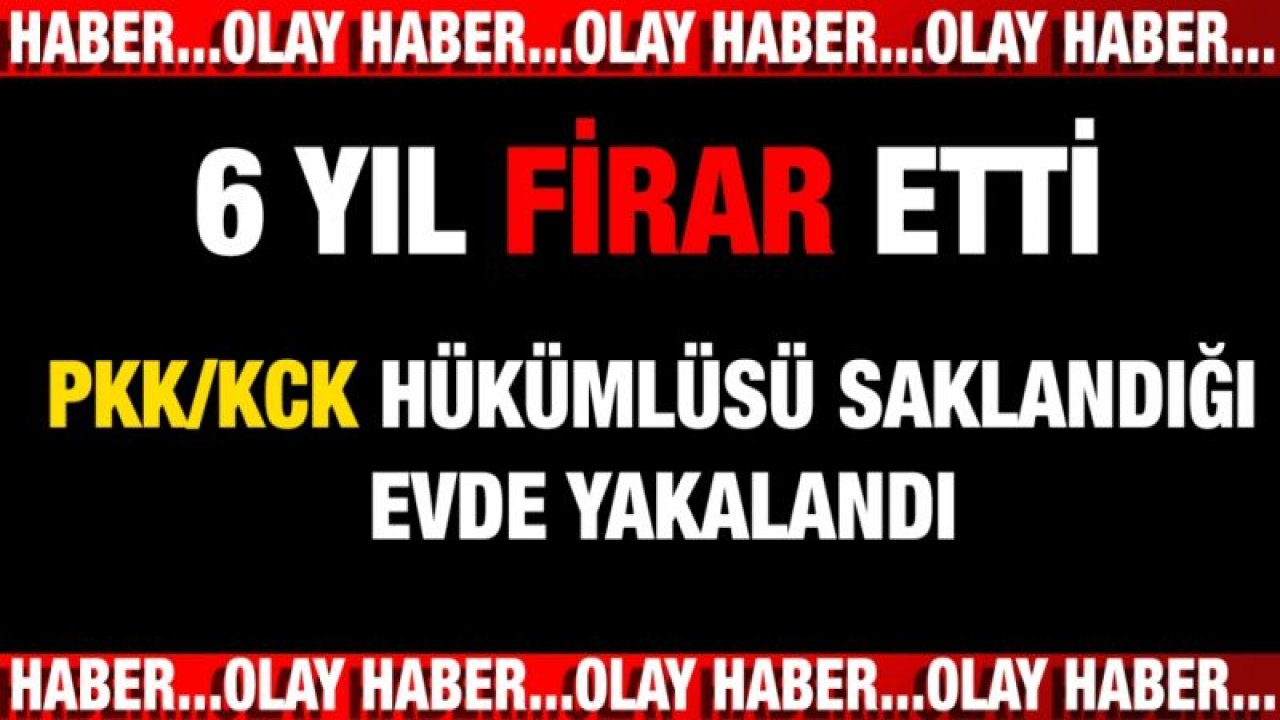 Gaziantep 6 Yıl Firar Eden PKK/KCK Hükümlüsü Saklandığı Evde Yakalandı