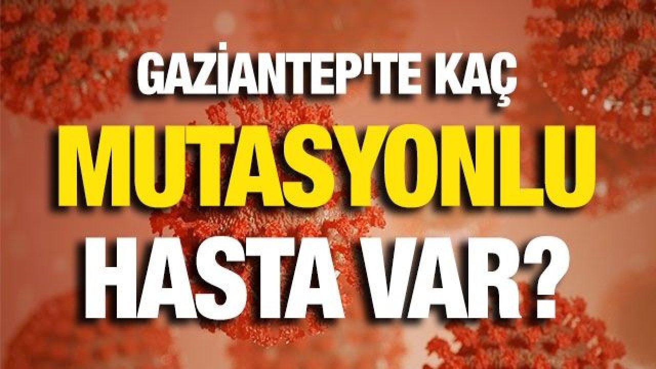 Gaziantep'te kaç mutasyonlu hasta var?