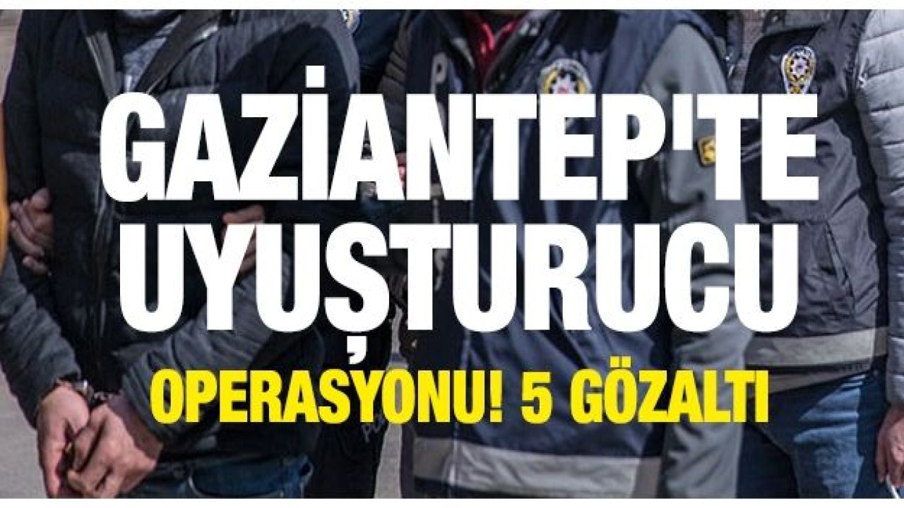 Gaziantep'te uyuşturucu operasyonu! 5 gözaltı