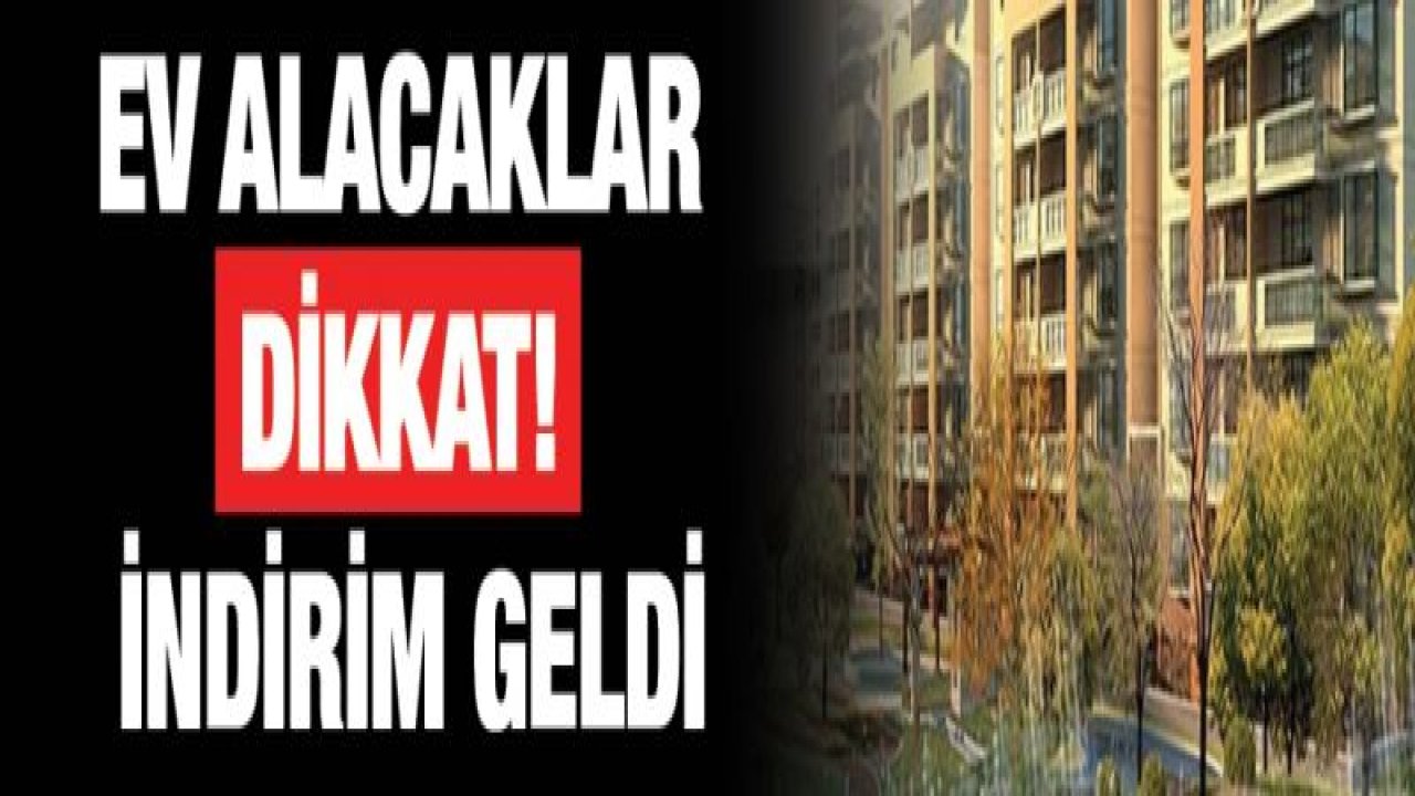 Ev alacaklar dikkat! İndirim geldi