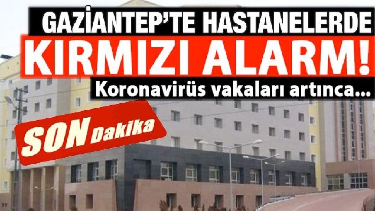 Son Dakika...Gaziantep'te hastanelerde kırmızı alarm! Koronavirüs sayısı artınca…