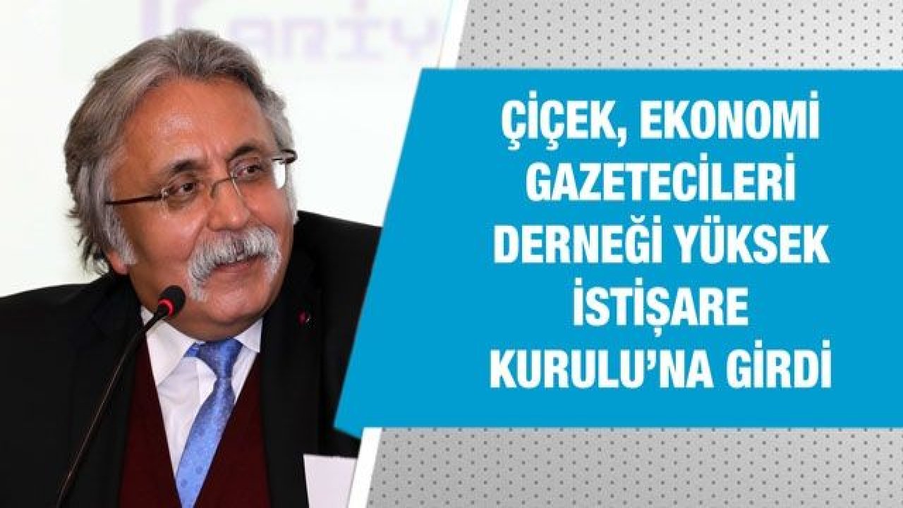 ÇİÇEK, EKONOMİ GAZETECİLERİ DERNEĞİ YÜKSEK İSTİŞARE KURULU’NA GİRDİ