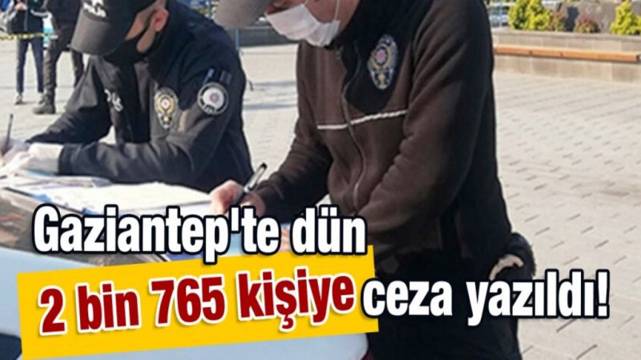 Gaziantep'te dün 2 bin 765 kişiye ceza yazıldı!