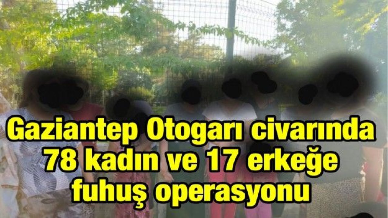 Gaziantep Otogarı civarında 78 kadın ve 17 erkeğe fuhuş operasyonu