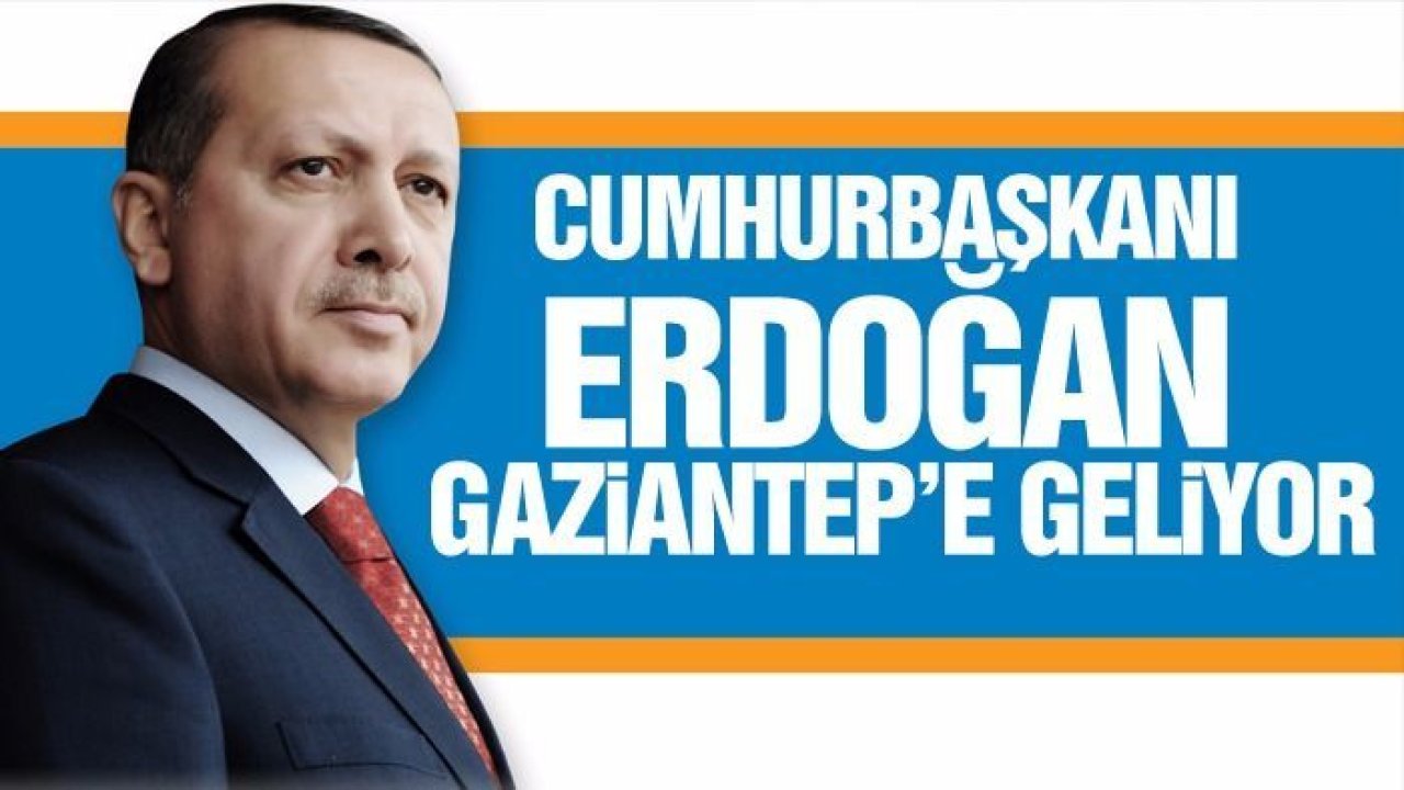 Cumhurbaşkanı Erdoğan Gaziantep'e geliyor