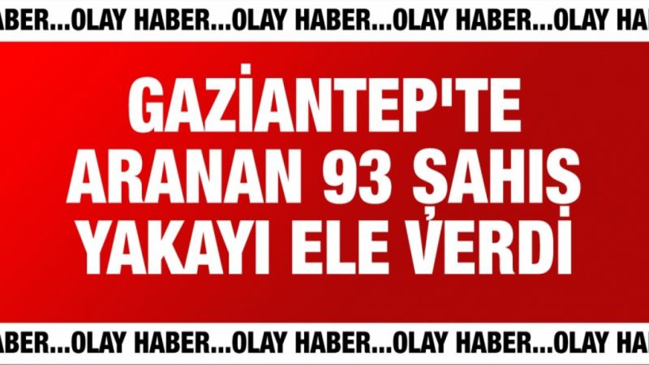 Gaziantep'te aranan 93 kişi kıskıvrak yakalandı