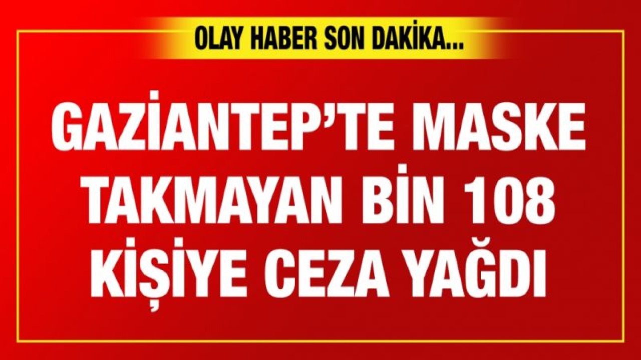 Gaziantep’te maske takmayan bin 108 kişiye ceza yağdı