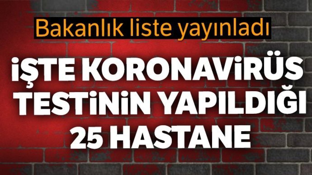 Koronavirüs testinin yapıldığı 25 hastanenin listesini yayınladı