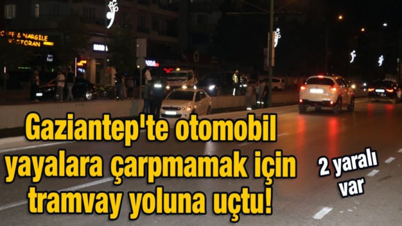 Gaziantep'te otomobil yayalara çarpmamak için tramvay yoluna uçtu!