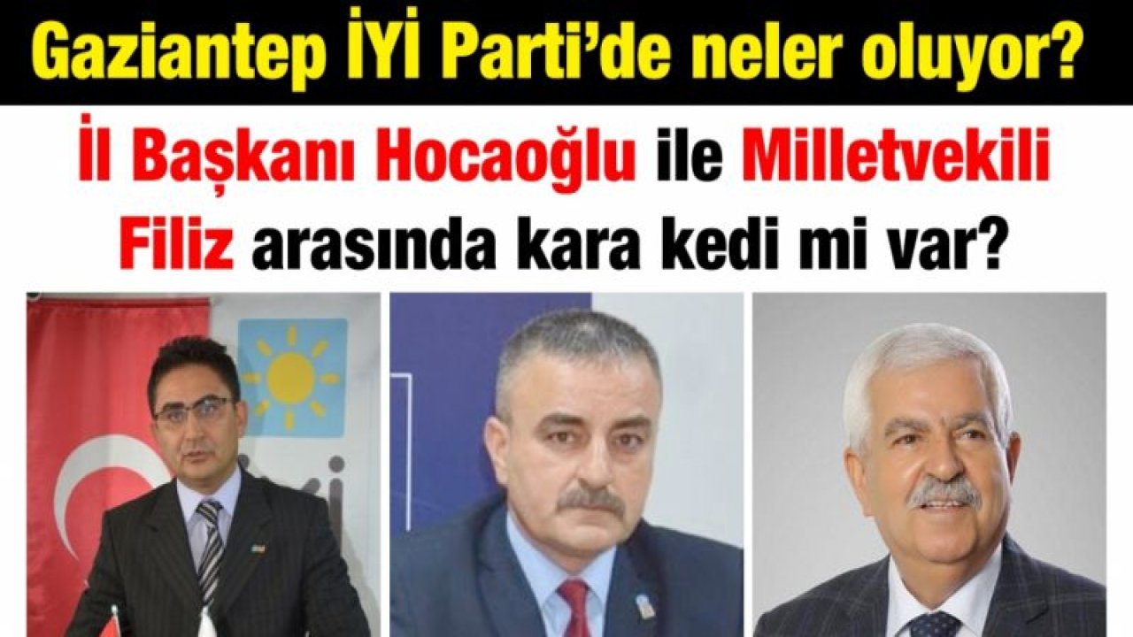 Gaziantep İYİ Parti’de neler oluyor?...  İl Başkanı Hocaoğlu ile Milletvekili Filiz arasında kara kedi mi var?