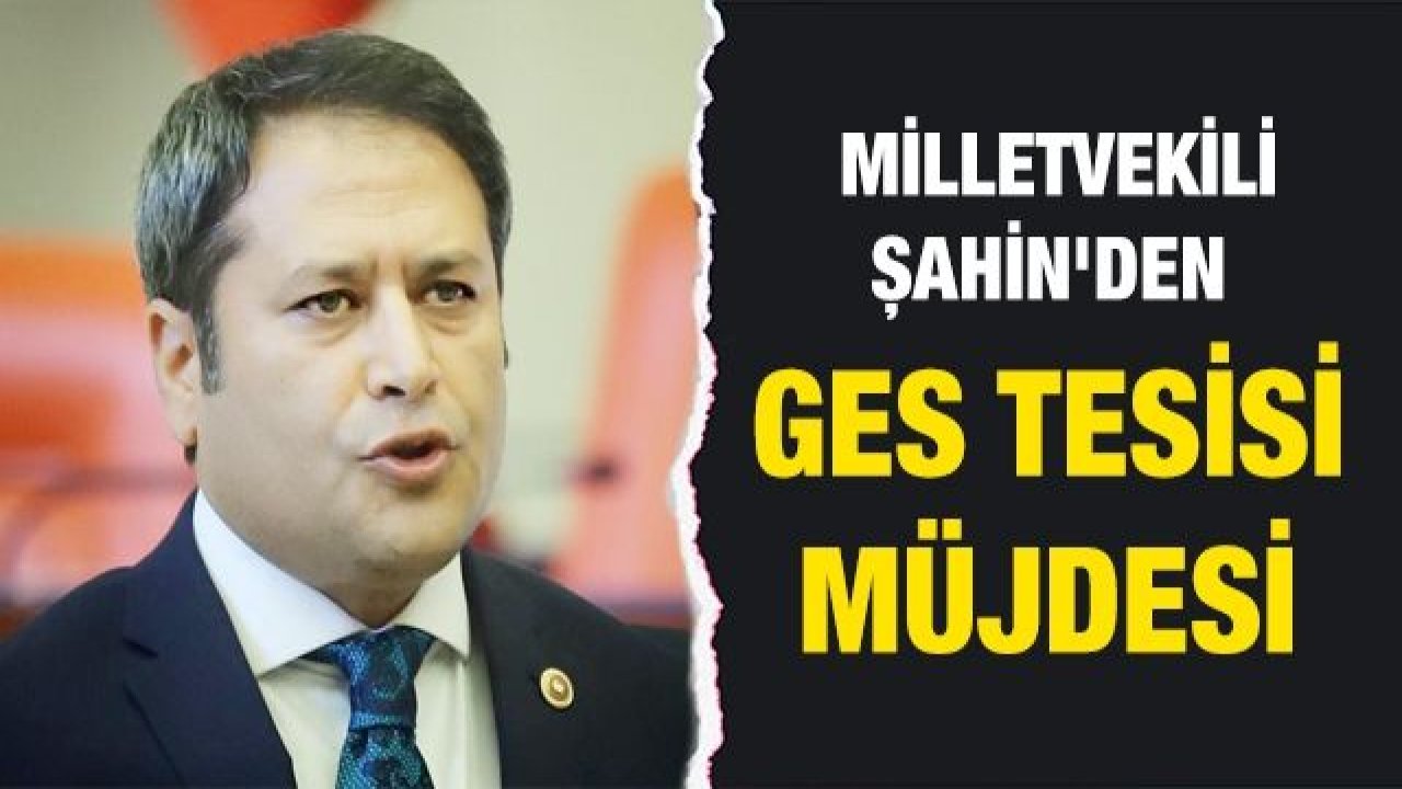 Milletvekili Şahin'den GES tesisi müjdesi