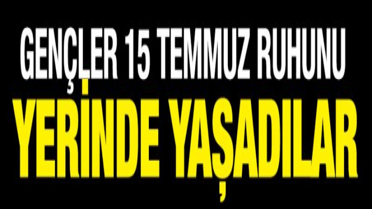 15 Temmuz ruhunu yerinde yaşadılar