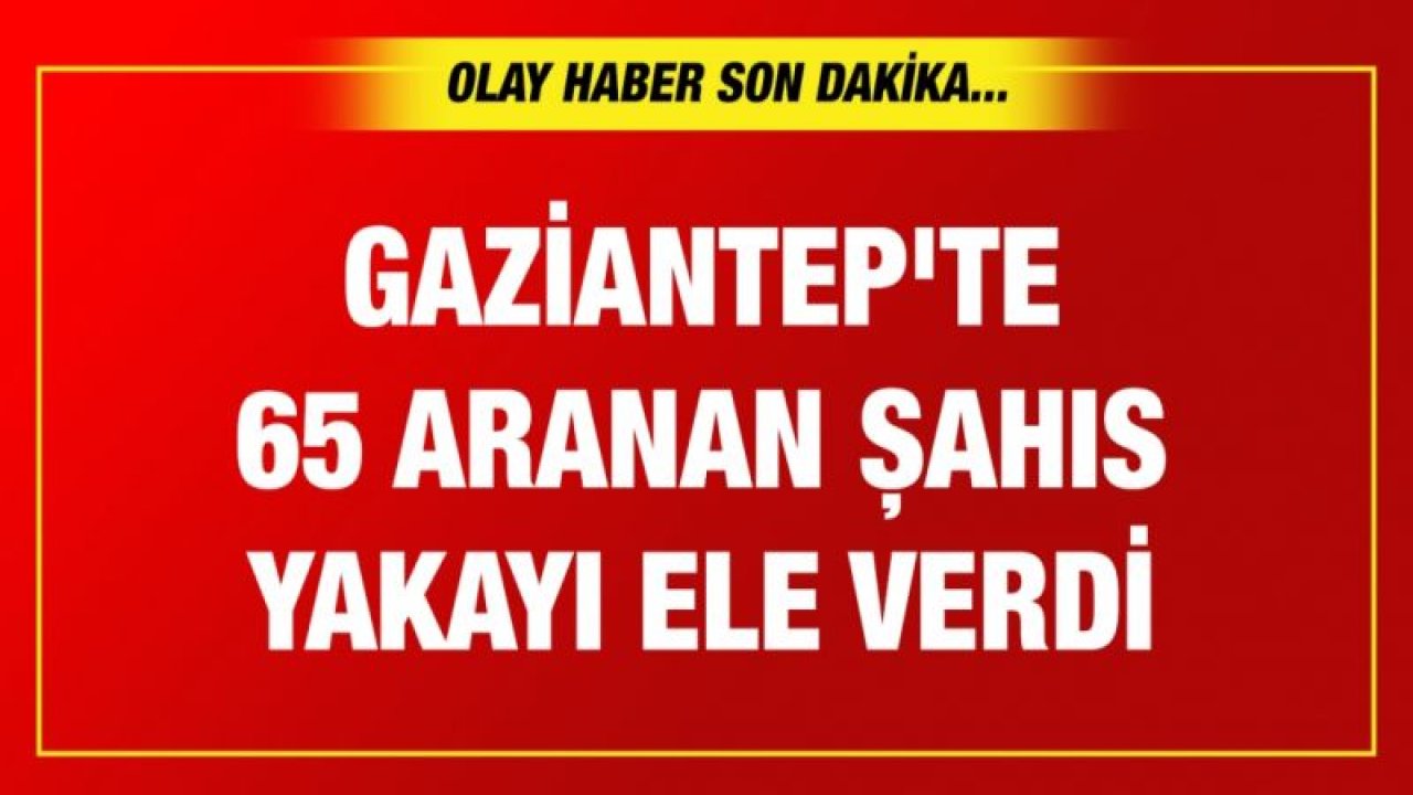 Gaziantep'te 65 aranan şahıs yakayı ele verdi