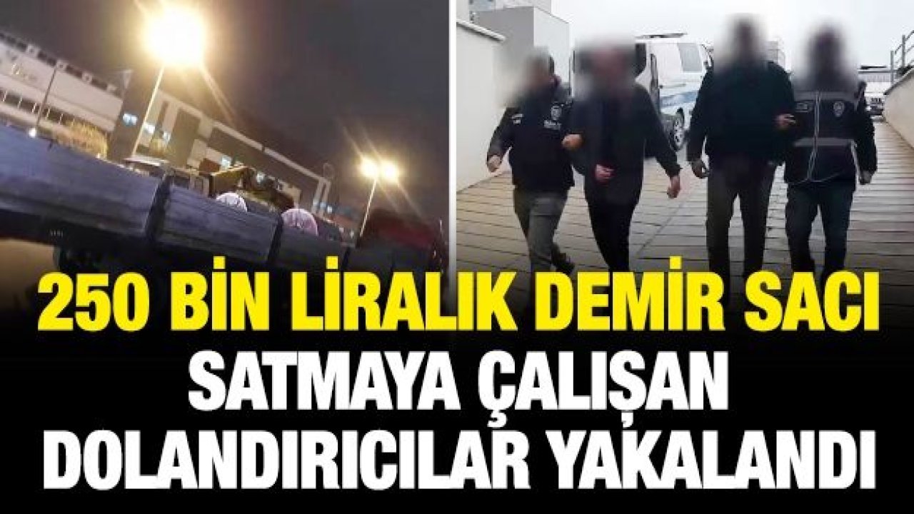 250 bin liralık demir sacı satmaya çalışan dolandırıcılar yakalandı