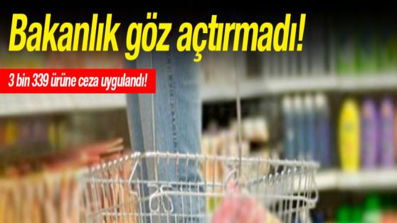 Bakanlık göz açtırmadı! 3 bin 339 ürüne ceza uygulandı!