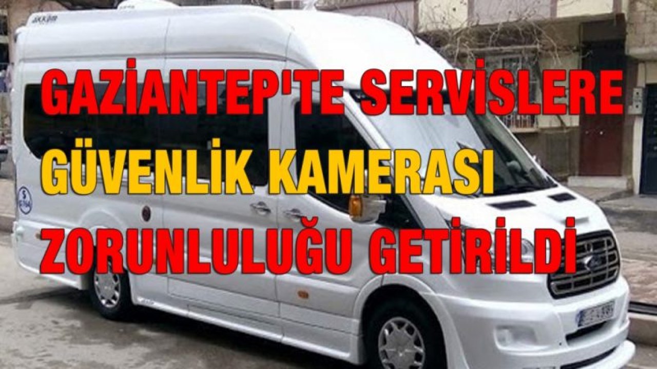 Gaziantep'te servislere güvenlik kamerası zorunluluğu getirildi