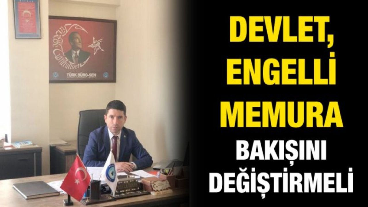 DEVLET, ENGELLİ MEMURA BAKIŞINI DEĞİŞTİRMELİ