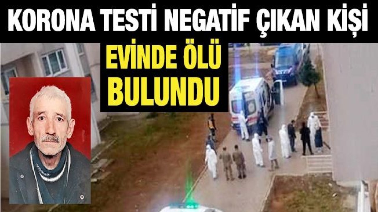 Korona testi negatif çıkan kişi evinde ölü bulundu