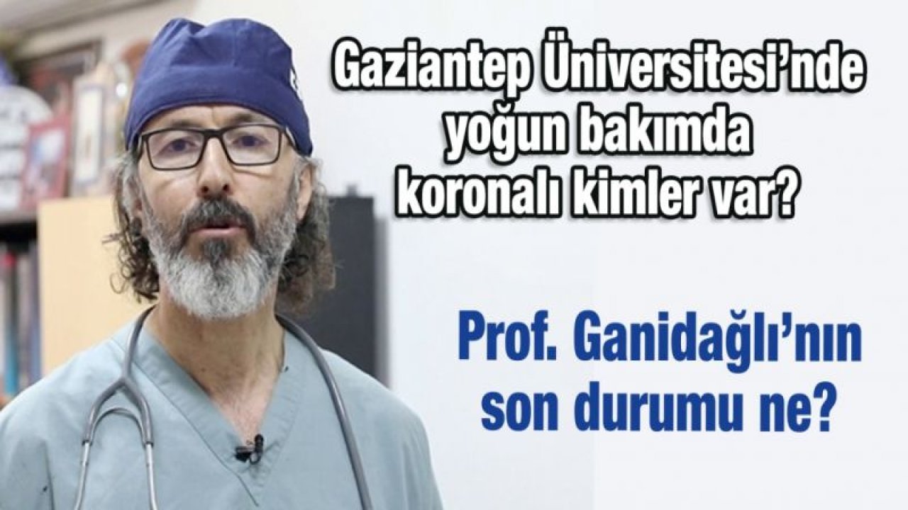 Gaziantep Üniversitesi’nde yoğun bakımda koronalı kimler var?  Prof. Ganidağlı’nın son durumu ne?