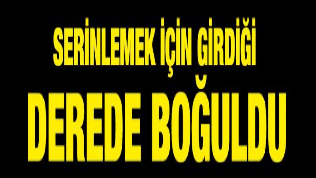 Serinlemek için girdiği derede boğuldu